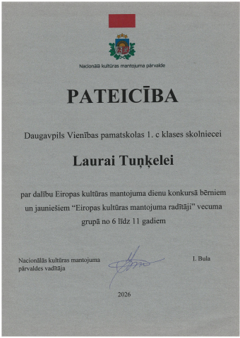 Nacionālā kultūras mantojuma pārvalde PATEICĪBA Daugavpils Vienības pamatskolas 1.c klases skolniecei Laurai Tuņķelei  par dalību Eiropas kultūras mantojuma dienu konkursā bērniem un jauniešiem "Eiropas kultūras mantojuma radītāji" vecuma grupā no 6 līdz 11 gadiem 2026