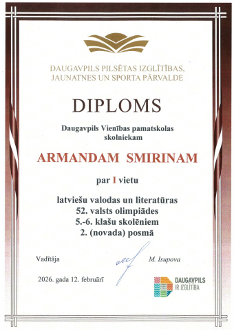 Daugavpils pilsētas izglītības, jaunatnes un sporta pārvalde Diploms Daugavpils Vienības pamatskolas skolniekam Armandam Smirinam par 1. vietu latviešu valodas un literatūras 52. valsts olimpiādes 5.-6. klašu skolēniem 2. (novada) posmā