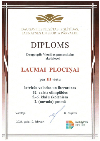 Daugavpils pilsētas izglītības, jaunatnes un sporta pārvalde Diploms Daugavpils Vienības pamatskolas skolniekam Laumai Plociņai par 3. vietu latviešu valodas un literatūras 52. valsts olimpiādes 5.-6. klašu skolēniem 2. (novada) posmā