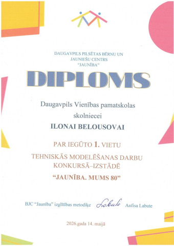 Daugavpils pilsētas bērnu un jauniešu centrs "Jaunība" PATEICĪBA Daugavpils Vienības pamatskolas skolniecei ILONAI BELOUSOVAI par iegūto 1. vietu TEHNISKĀS MODELĒŠANAS DARBU KONKURSAM-IZSTĀDEI "Jaunība. mums 80" 2026.gada 14.maijā