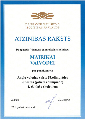 Daugavpils Pilsētas izglītības pārvalde Atzinības raksts Daugavpils Vienības pamatskolas skolniecei Mairikai Vaivodei par piedalīšanos Angļu valodas valsts 55. olimpiādes 2. posmā (pilsētas olimpiādē) 4.-6. klašu skolēniem