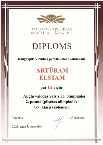 Daugavpils Pilsētas izglītības pārvalde Diploms Daugavpils Vienības pamatskolas skolniekam Artūram Elstam par 3. vietu Angļu valodas valsts 55. olimpiādes 2. posmā (pilsētas olimpiādē) 4.-6. klašu skolēniem