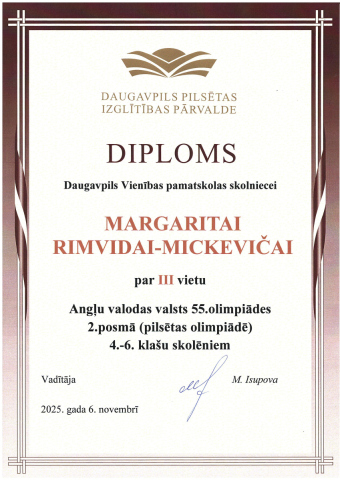 Daugavpils Pilsētas izglītības pārvalde Diploms Daugavpils Vienības pamatskolas skolniecei Margaritai Rimvidai-Mickevičai par 3. vietu Angļu valodas valsts 55. olimpiādes 2. posmā (pilsētas olimpiādē) 4.-6. klašu skolēniem