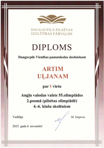 Daugavpils Pilsētas izglītības pārvalde Diploms Daugavpils Vienības pamatskolas skolniekam Artim Uļjanam par 1. vietu Angļu valodas valsts 55. olimpiādes 2. posmā (pilsētas olimpiādē) 4.-6. klašu skolēniem
