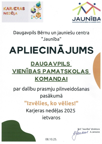 Daugavpils Bērnu un jauniešu centra "Jaunība" APLIECINĀJUMS Daugavpils Vienības pamatskolas komandai par dalību prasmju pilnveidošanas pasākumā "Izvēlies, ko vēlies!" Karjeras nedēļas 2025 ietvaros