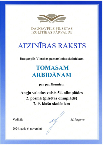 Daugavpils Pilsētas Izglītības Pārvalde Atzinības raksts Daugavpils Vienības pamatskolas skolniekam Tomasam Arbidānam par panākumiem Angļu valodas valsts 54. olimpiādes 2. posmā (pilsētas olimpiādē) 7.-9. klašu skolēniem