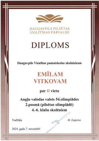 Daugavpils Pilsētas Izglītības Pārvalde Diploms Daugavpils Vienības pamatskolas skolniekam Emīlam Vitkovam par 2. vietu Angļu valodas valsts 54. olimpiādes 2. posmā (pilsētas olimpiādē) 4.-6. klašu skolēniem