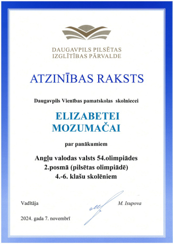 Daugavpils Pilsētas Izglītības Pārvalde Atzinības raksts Daugavpils Vienības pamatskolas skolniecei Elizabetei Mozumačai par panākumiem Angļu valodas valsts 54. olimpiādes 2. posmā (pilsētas olimpiādē) 4.-6. klašu skolēniem