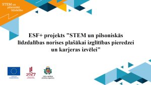 ESF+ projekts "STEM un pilsoniskās līdzdalības norises plašāki izglītības pieredzei un karjeras izvēlei"